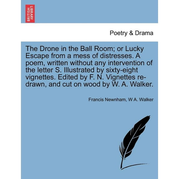 The Drone in the Ball Room; Or Lucky Escape from a Mess of Distresses. a Poem, Written Without Any Intervention of the Letter S. Illustrated by Sixty-Eight Vignettes. Edited by F. N. Vignettes Re-Drawn, and Cut on Wood by W. A. Walker. (Paperback)