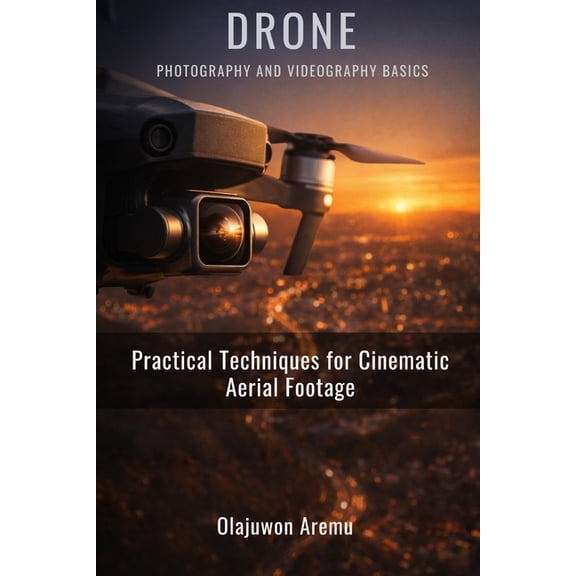 Drone Photography and Videography Basics: Practical Techniques for Cinematic Aerial Footage, (Paperback)