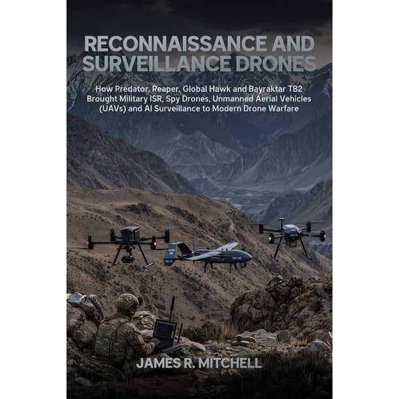 Drone Warfare Reconnaissance and Surveillance Drones: How Predator, Reaper, Global Hawk and Bayraktar TB2 Brought Military ISR, Spy Dr, Book 3, (Paperback)
