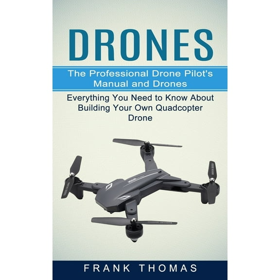 Drones: The Professional Drone Pilot's Manual and Drones (Everything You Need to Know About Building Your Own Quadc, (Paperback)