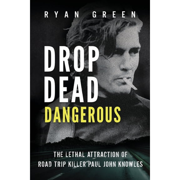 True Crime: Drop Dead Dangerous: The Lethal Attraction of Road Trip Killer, Paul John Knowles (Paperback)