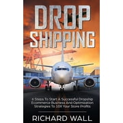 Dropshipping 6 Steps To Start A Successful Dropship Ecommerce Business And Optimization Strategies To 10x Your Store Profits Paperback