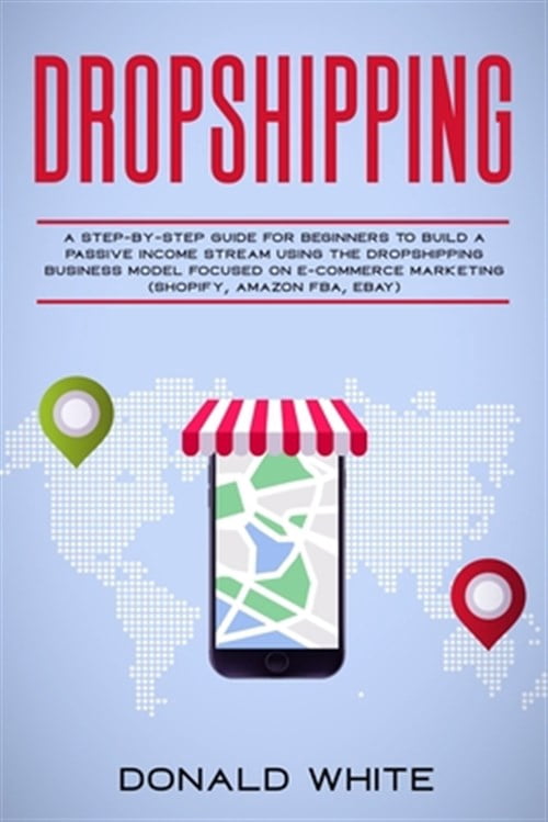 Passive Income Online: Dropshipping: A Step-By-Step Guide for Beginners to Build a Passive Income Stream Using the Drop Shipping Business Model Focused on E-Commerce Marketing (Shopify, Amazon Fba, Eb