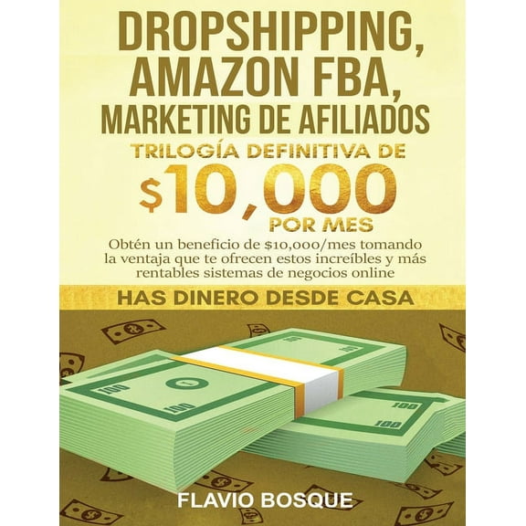 Dropshipping, Amazon FBA, Marketing de Afiliados: Triloga Definitiva de $10,000 POR MES Obtn un beneficio de $10,000/m, (Paperback)