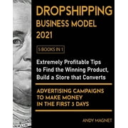 Dropshipping Business Model 2021 [5 Books in 1] Extremely Profitable Tips to Find the Winning Product, Build a Store that Converts and Advertising Ca