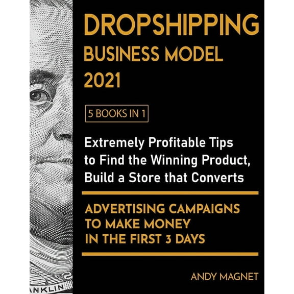 Dropshipping Business Model 2021 [5 Books in 1]: Extremely Profitable Tips to Find the Winning Product, Build a Store that Converts and Advertising Ca