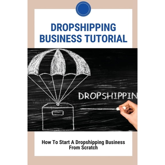 Dropshipping Business Tutorial: How To Start A Dropshipping Business From Scratch: Dropshipping Success, (Paperback)