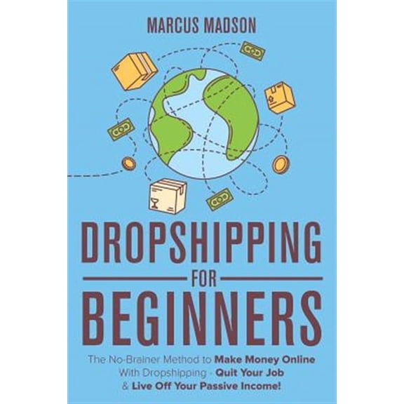 Dropshipping For Beginners: The No-Brainer Method to Make Money Online With Dropshipping - Quit Your Job & Live Off Your Passive Income! (Paperback)
