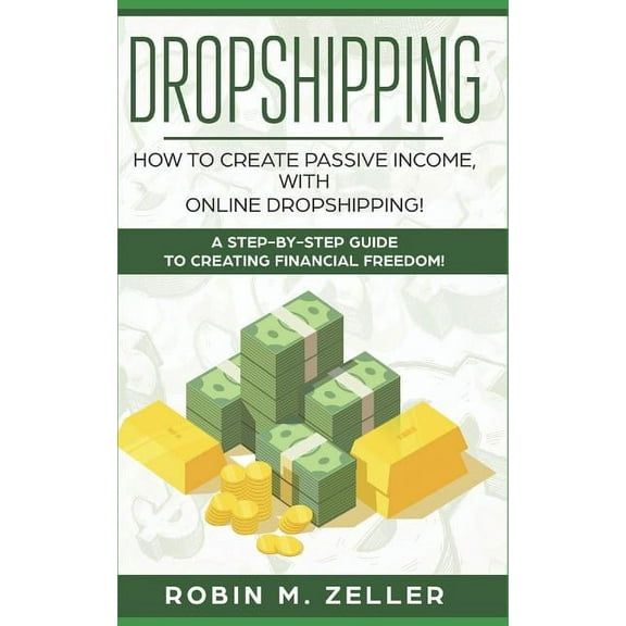 Dropshipping: How to Create Passive Income with Online Dropshipping! A Step-by-Step Guide to Creating Financial Freedom! (Paperback)
