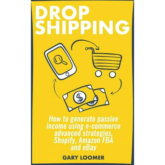 Dropshipping: How to generate passive income using e-commerce advanced strategies, Shopify, Amazon FBA and eBay, (Paperback)
