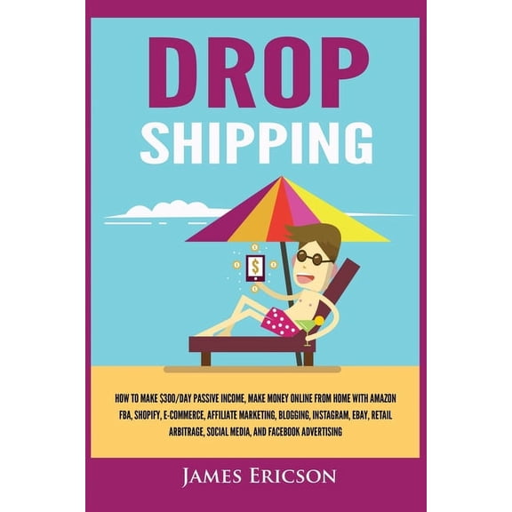 Dropshipping: How to Make $300/Day Passive Income, Make Money Online from Home with Amazon FBA, Shopify, E-Commerce, Aff, (Paperback)