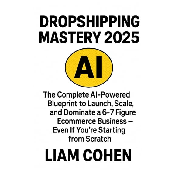 Dropshipping Mastery 2025: The Complete AI-Powered Blueprint to Launch, Scale, and Dominate a 6-7 Figure Ecommerce Busin, (Paperback)