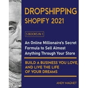 Dropshipping Shopify 2021 [5 Books in 1] An Online Millionaires Secret Formula To Sell Almost Anything Through Your St