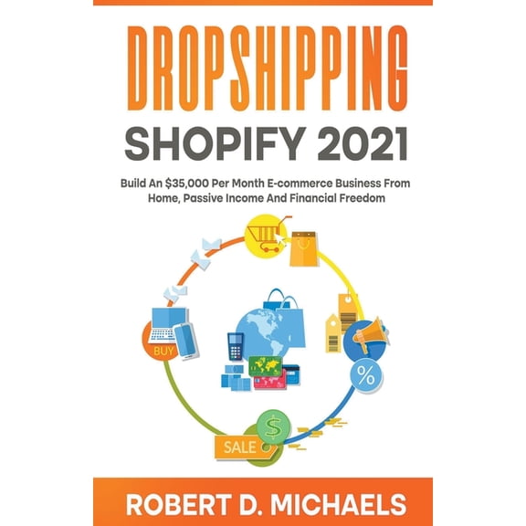 Dropshipping Shopify 2021 Build An $35,000 Per Month E-commerce Business From Home, Passive Income And Financial Freedom, (Paperback)