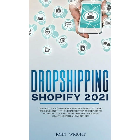 Dropshipping Shopify 2021: Create your E-commerce Empire earning at least $30.000/month - The Ultimate Step-by-Step Guid, (Hardcover)