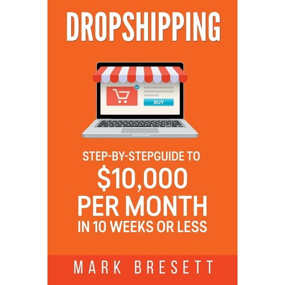 Dropshipping : Step-by-step Guide to $10,000 Per Month in 10 Weeks or Less