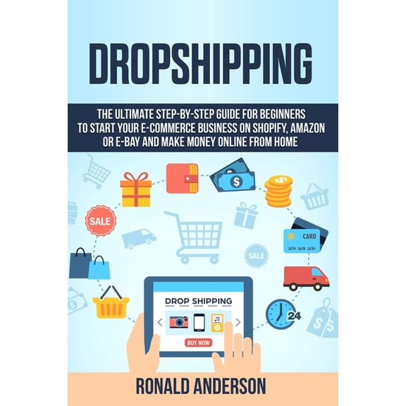 Make Money Online: Dropshipping: The Ultimate Step-by-Step Guide for Beginners to Start your E-Commerce Business on Shopify, Amazon or E-Bay and Make Money Online From Home (Paperback)