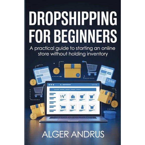 Dropshipping for Beginners: A Practical Guide to Starting an Online Store Without Holding Inventory, (Paperback)