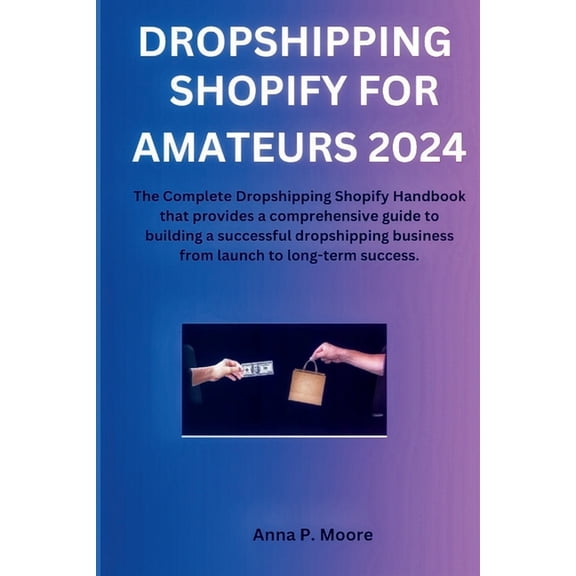 Dropshipping shopify for Amateurs 2024: The Complete Dropshipping Shopify Handbook that provides a comprehensive guide to building a successful dropshipping business from launch to long-term success (
