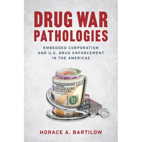 Drug War Pathologies: Embedded Corporatism and U.S. Drug Enforcement in the Americas, (Hardcover)