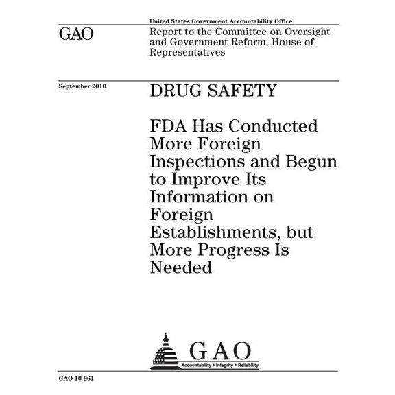 Drug safety: FDA has conducted more foreign inspections and begun to improve its information on foreign establishments, but more progress is needed: report to the Committee on Oversight and Government