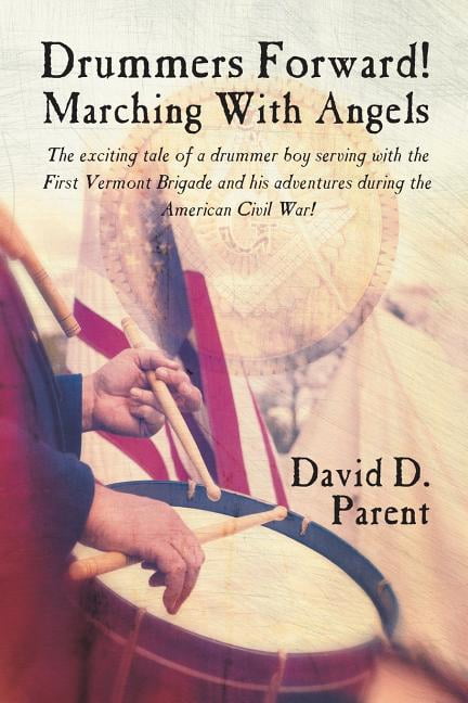 Drummers Forward! Marching with Angels: The Exciting Tale of a Drummer Boy Serving with the First Vermont Brigade and Hi, (Paperback)