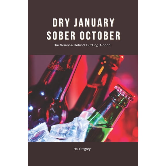 Dry January, Sober October: The Science Behind Cutting Alcohol Any Time: Cravings, Detox, and How Alcohol Affects the Bo, (Paperback)