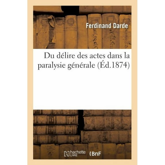 Du Délire Des Actes Dans La Paralysie Générale: Avec Observations Recueillies Au Bureau Central d'Admission de Sainte-Anne (Paperback)