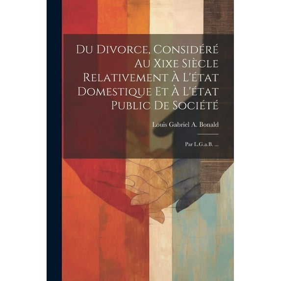 Du Divorce, Considéré Au Xixe Siècle Relativement À L'état Domestique Et À L'état Public De Société : Par L.G.a.B. ... (Paperback)
