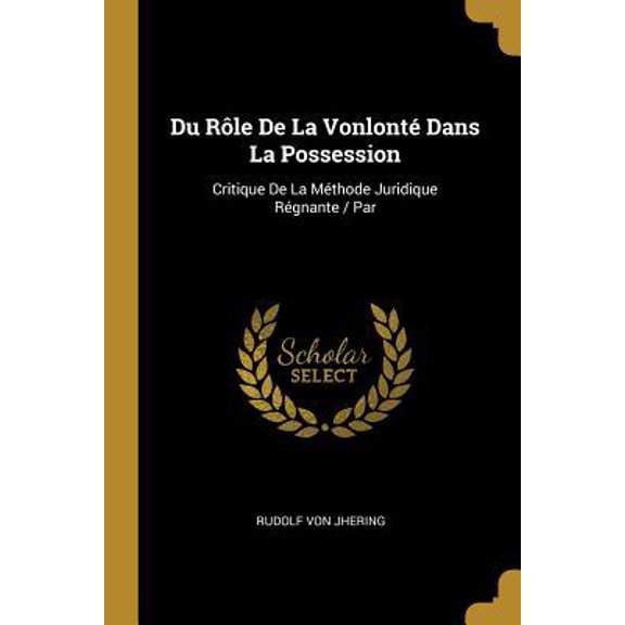 Du Rle de la Vonlont Dans La Possession: Critique de la Mthode Juridique Rgnante / Par Paperback