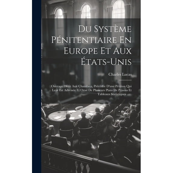 Du Système Pénitentiaire En Europe Et Aux États-unis: Ouvrage Dédit Aux Chambres, Précédée D'une Pétition Qui Leur Est Adressée Et Orné De Plusieurs Plans De Prisons Et Tableaux Statistiques ...... (H