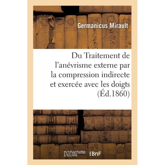 Du Traitement de l'Anévrisme Externe Par La Compression Indirecte Et Par La Compression: Exercée Avec Les Doigts À l'Occasion de Deux Nouveaux Cas de Guérison (Paperback)