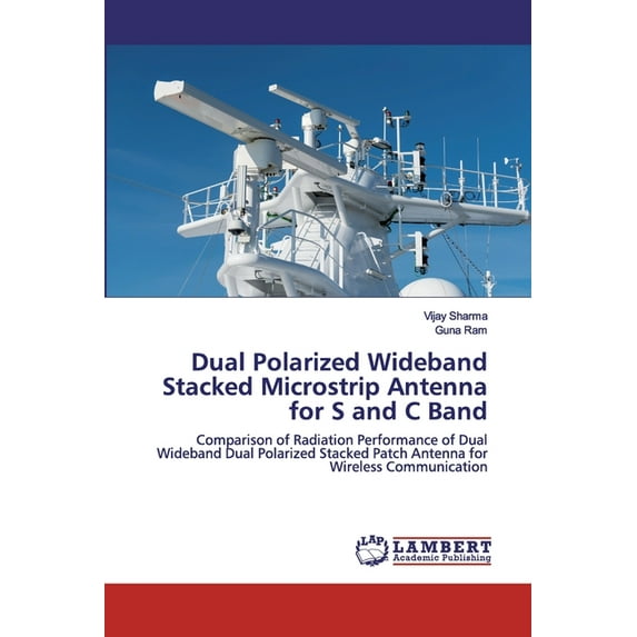 Dual Polarized Wideband Stacked Microstrip Antenna for S and C Band: Comparison of Radiation Performance of Dual Wideband Dual Polarized Stacked Patch Antenna for Wireless Communication Paperback Vi