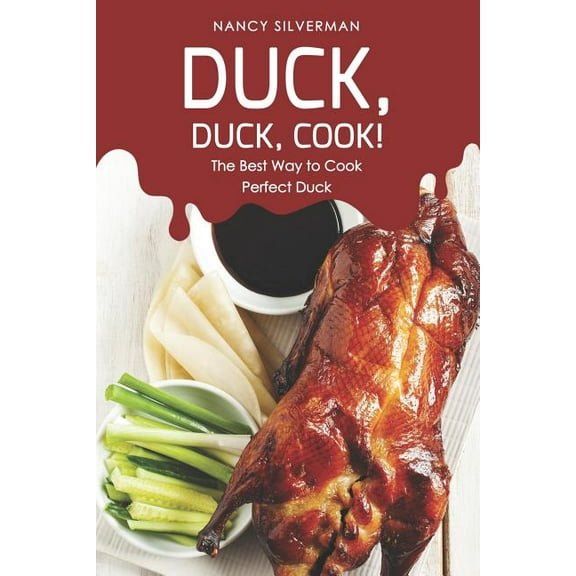 Duck, Duck, Cook!: The Best Way to Cook Perfect Duck (Paperback) by Nancy Silverman
