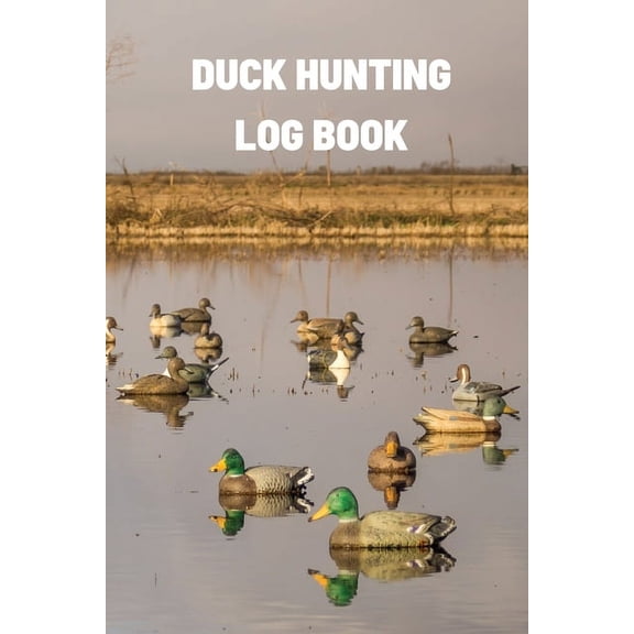 Duck Hunting Log Book: Duck Hunter Field Notebook For Recording Weather Conditions, Hunting Gear And Ammo, Species, Harv, (Paperback)