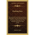 thumbnail image 1 of Ducking Days : Narratives Of Duck Hunting, Studies Of Wildfowl Life, And Reminiscences Of Famous Marksmen On The Marshes And At The Traps (1918) (Hardcover), 1 of 1