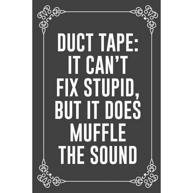 Duct Tape IT CAN'T FIX STUPID, BUT IT DOES MUFFLE THE SOUND Funny