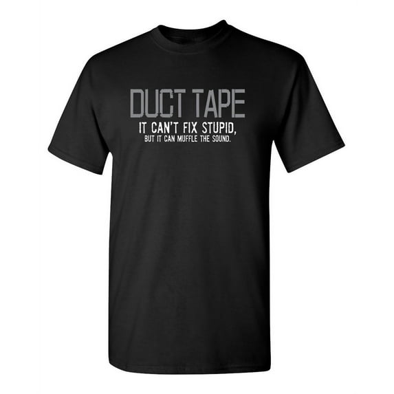 Duct Tape. It Can't Fix Stupid, But It Can Muffle The Sound Sarcastic Humor Graphic Novelty Funny Tall T Shirt