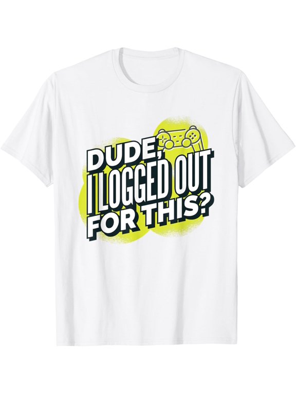Dude I Logged Out for This? Video Gaming Funny T-Shirt