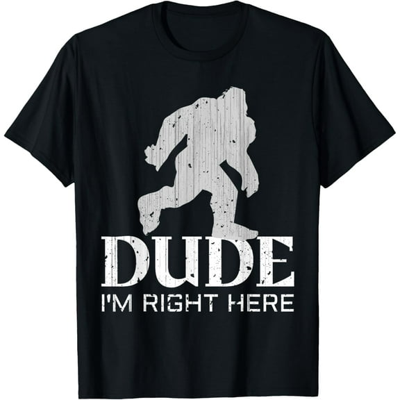 Dude I'm Right Here - Yeti Bigfoot Sasquatch Shirt T-Shirt men and women can wear, black, white, gifts