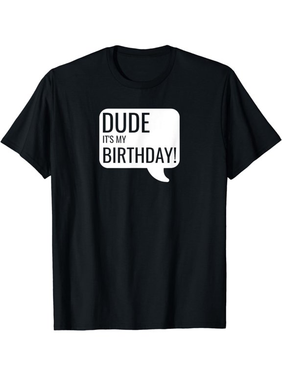 Dude It's My Birthday Text Message Word Bubble Funny T-Shirt