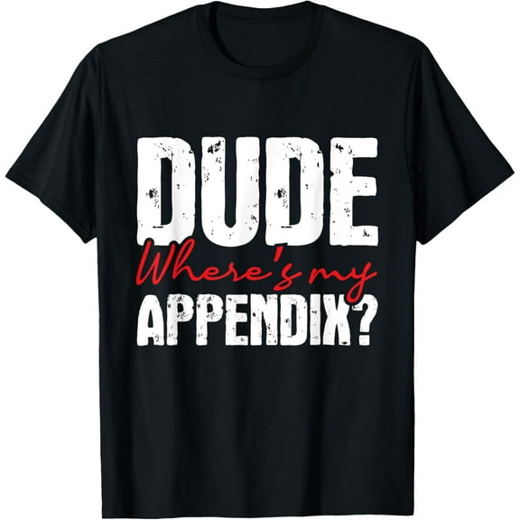 Dude Where's My Appendix - Appendectomy Surgery Recovery T-Shirt mens t shirt，black，women，funny，misfits，men，journey