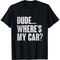 thumbnail image 1 of Dude... Where's My Car T-shirt Funny Car Guy Pop Culture Men T-ShirtMen's and women's gift, black and white T-shirt, size: Extra large S-4XL, 1 of 4