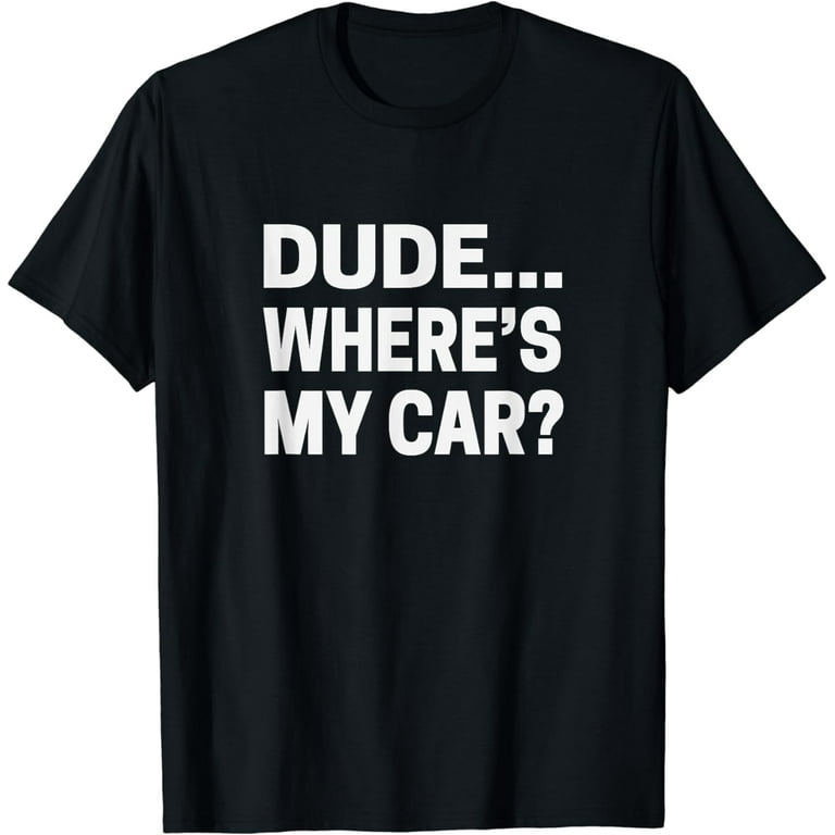 Dude... Where's My Car T-Shirt Funny Car Guy Pop Culture Tee Dude... Where's My Car T-Shirt Funny Car Guy Pop Culture Tee