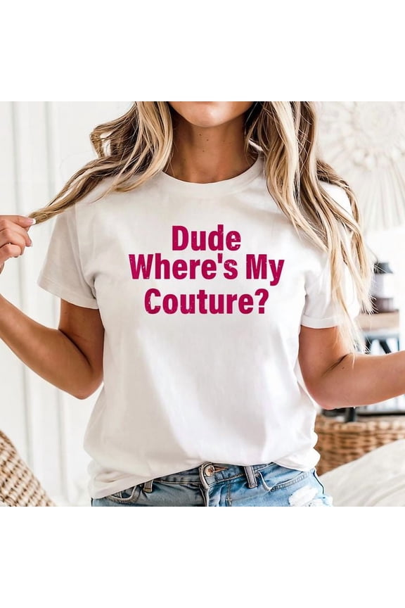 Dude Where's My Couture Sarcastic Funny Saying Unisex T-Shirt, Sizes S-5XL - Gategoo