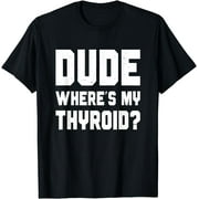 Dude Where's My Thyroid, Funny Thyroid Surgery Survivor T-Shirt
