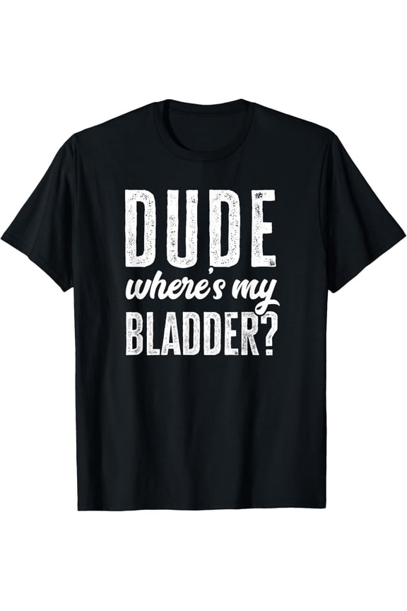 Dude Wheres My Bladder Shirt Funny Get Well Surgery Gag Gift