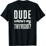 Dude Wheres My Thyroid Shirt Funny Get Well Hospital Gift