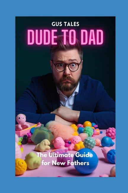 Dude to Dad : The Ultimate Guide for New Fathers (Paperback)
