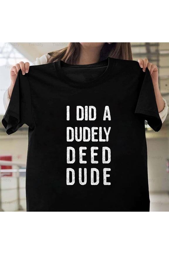 Dudely Deed Dude Funny Sarcastic Humor Quote Graphic H11329 T-Shirt, for Men and Women, Up to Size 5XL